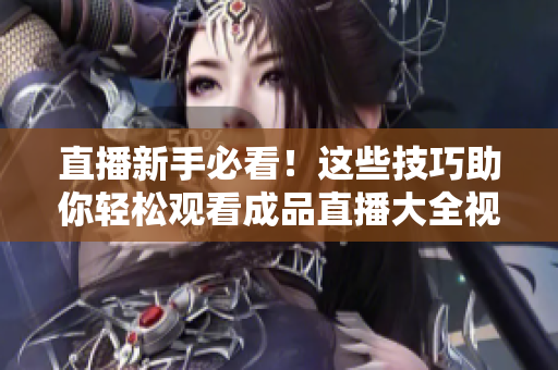 直播新手必看！这些技巧助你轻松观看成品直播大全视频