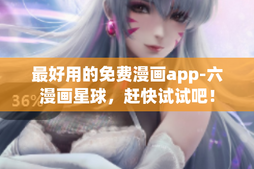 最好用的免费漫画app-六漫画星球，赶快试试吧！