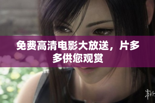免费高清电影大放送，片多多供您观赏