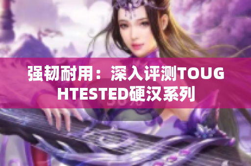 强韧耐用：深入评测TOUGHTESTED硬汉系列