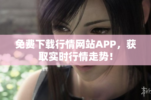 免费下载行情网站APP，获取实时行情走势！