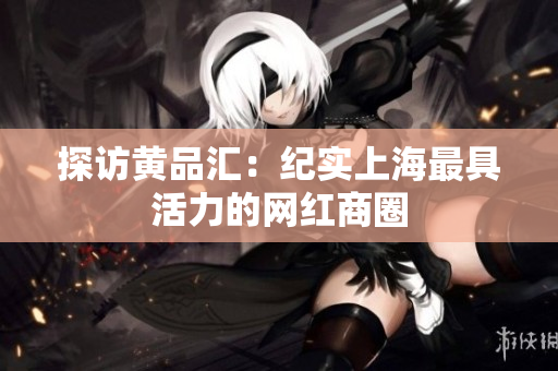 探访黄品汇：纪实上海最具活力的网红商圈