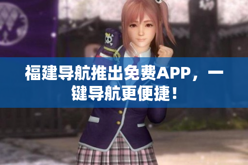 福建导航推出免费APP，一键导航更便捷！