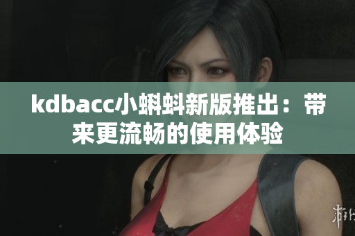 kdbacc小蝌蚪新版推出：带来更流畅的使用体验