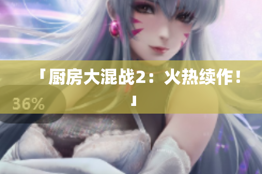「厨房大混战2：火热续作！」