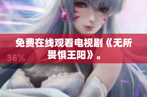 免费在线观看电视剧《无所畏惧王阳》。