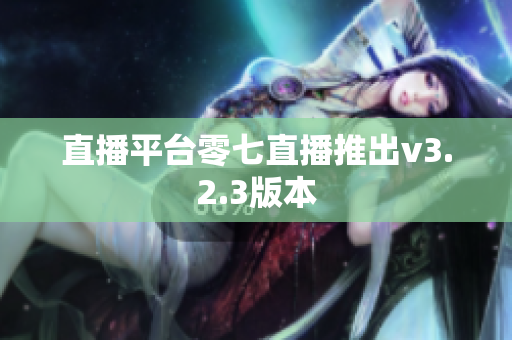 直播平台零七直播推出v3.2.3版本