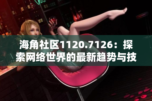 海角社区1120.7126：探索网络世界的最新趋势与技术