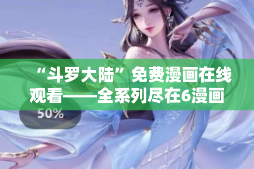 “斗罗大陆”免费漫画在线观看——全系列尽在6漫画平台