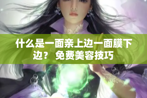 什么是一面亲上边一面膜下边？ 免费美容技巧