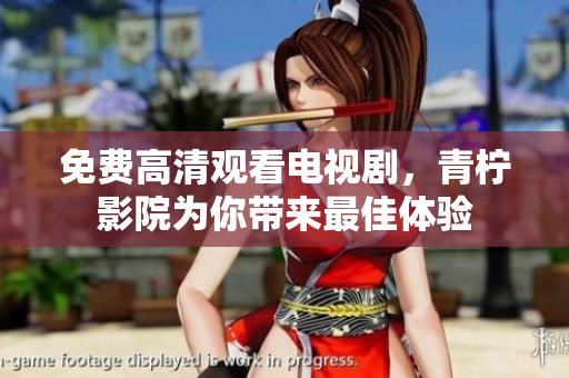 免费高清观看电视剧，青柠影院为你带来最佳体验