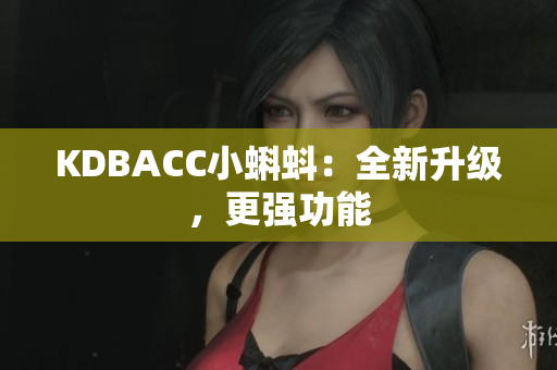 KDBACC小蝌蚪：全新升级，更强功能