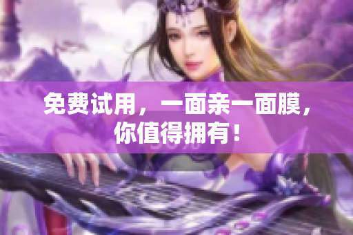 免费试用，一面亲一面膜，你值得拥有！