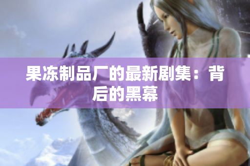 果冻制品厂的最新剧集：背后的黑幕