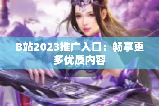 B站2023推广入口：畅享更多优质内容