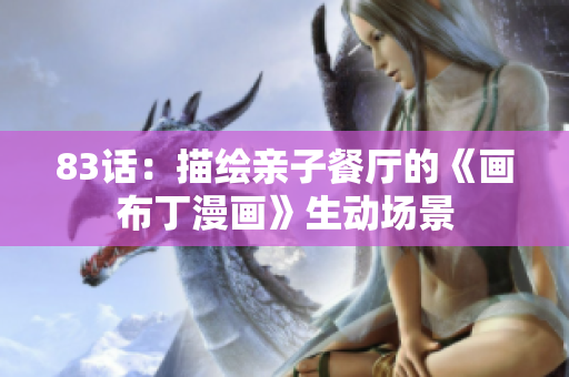 83话：描绘亲子餐厅的《画布丁漫画》生动场景
