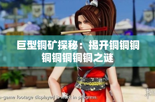 巨型铜矿探秘：揭开铜铜铜铜铜铜铜铜之谜