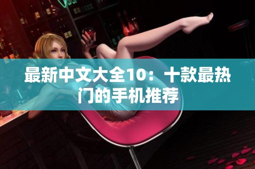 最新中文大全10：十款最热门的手机推荐