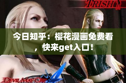 今日知乎：樱花漫画免费看，快来get入口！