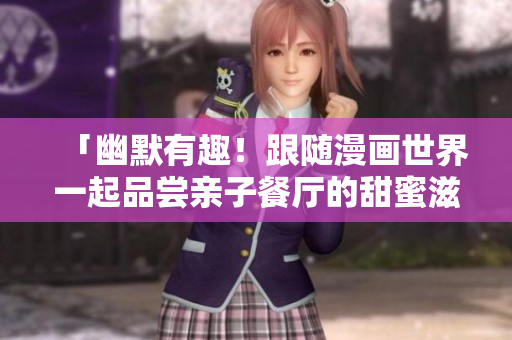 「幽默有趣！跟随漫画世界一起品尝亲子餐厅的甜蜜滋味！」