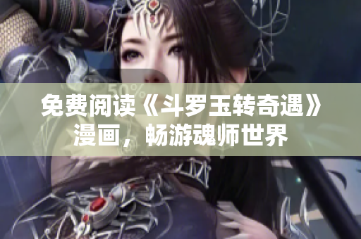 免费阅读《斗罗玉转奇遇》漫画，畅游魂师世界