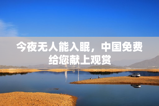 今夜无人能入眠，中国免费给您献上观赏