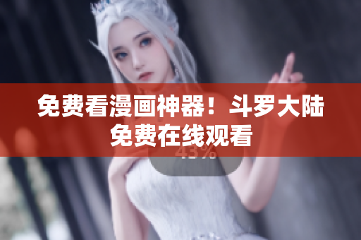 免费看漫画神器！斗罗大陆免费在线观看