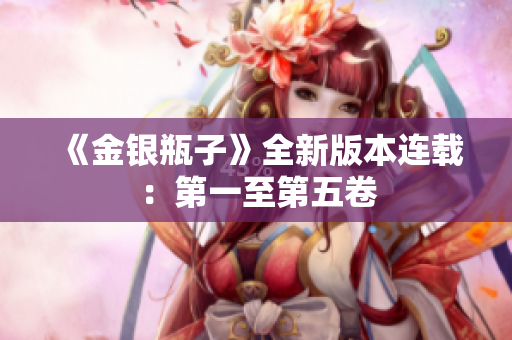《金银瓶子》全新版本连载：第一至第五卷