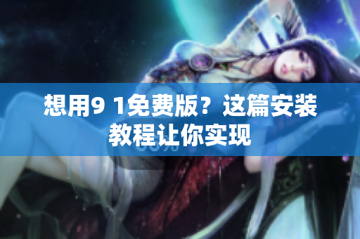 想用9 1免费版？这篇安装教程让你实现