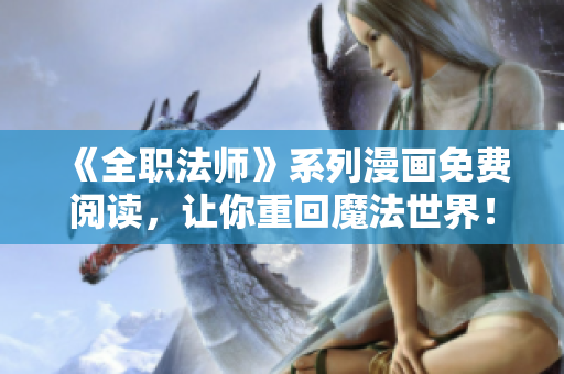 《全职法师》系列漫画免费阅读，让你重回魔法世界！