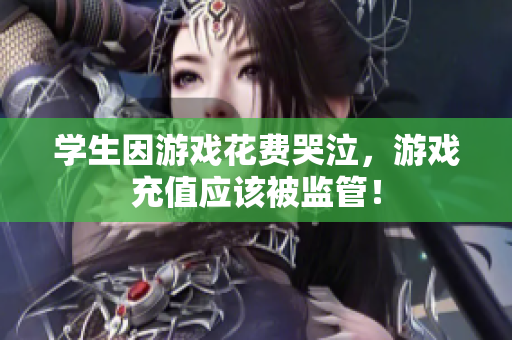 学生因游戏花费哭泣，游戏充值应该被监管！