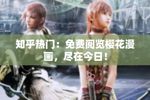 知乎热门：免费阅览樱花漫画，尽在今日！