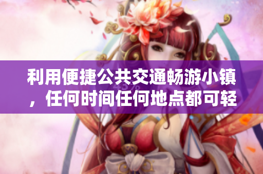 利用便捷公共交通畅游小镇，任何时间任何地点都可轻松游览