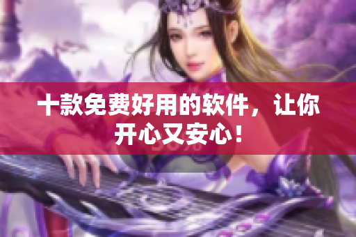 十款免费好用的软件，让你开心又安心！