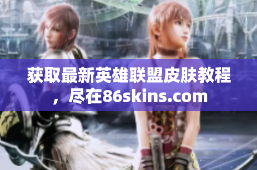 获取最新英雄联盟皮肤教程，尽在86skins.com