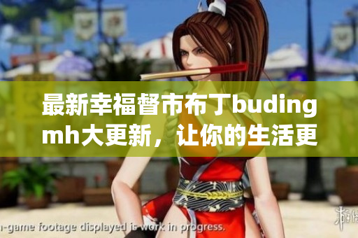 最新幸福督市布丁budingmh大更新，让你的生活更幸福