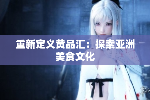 重新定义黄品汇：探索亚洲美食文化