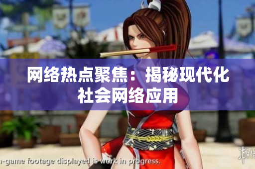 网络热点聚焦：揭秘现代化社会网络应用