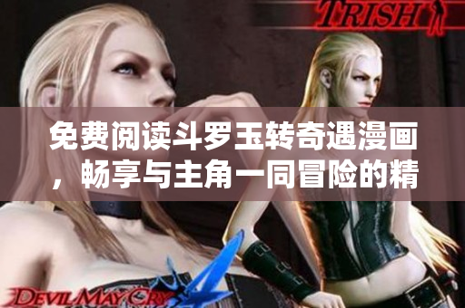 免费阅读斗罗玉转奇遇漫画，畅享与主角一同冒险的精彩旅程
