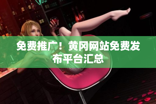 免费推广！黄冈网站免费发布平台汇总