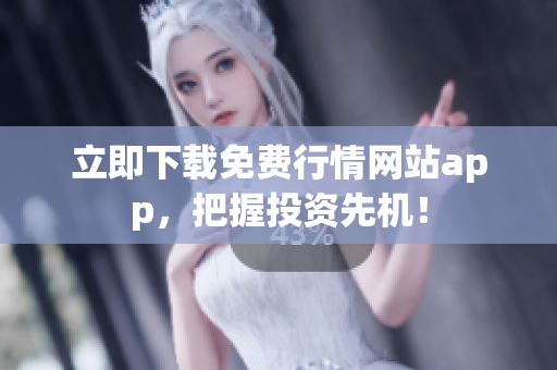 立即下载免费行情网站app，把握投资先机！