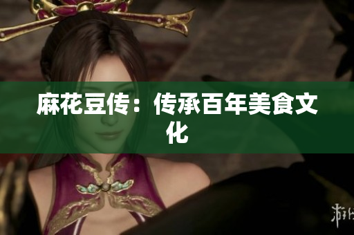 麻花豆传：传承百年美食文化