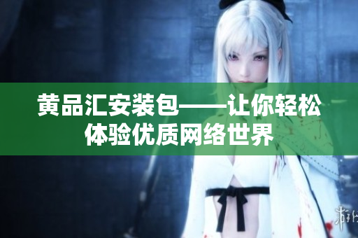黄品汇安装包——让你轻松体验优质网络世界