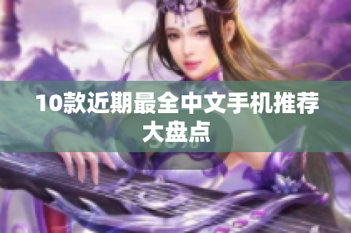 10款近期最全中文手机推荐大盘点