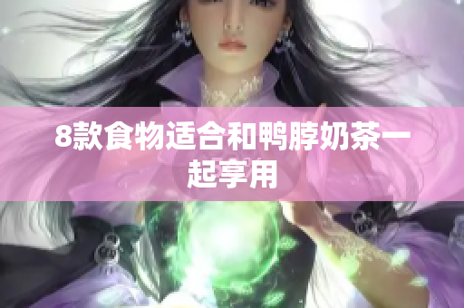 8款食物适合和鸭脖奶茶一起享用