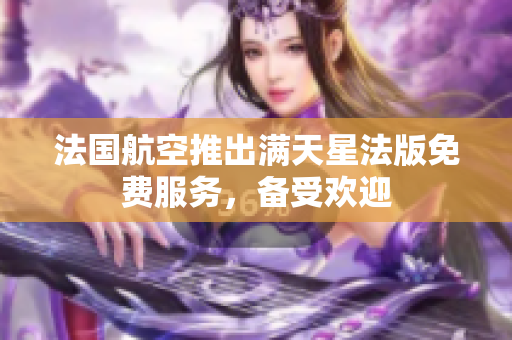 法国航空推出满天星法版免费服务，备受欢迎