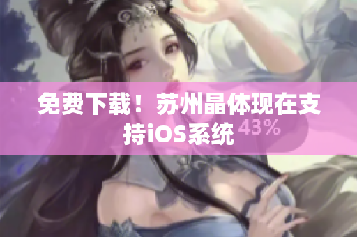 免费下载！苏州晶体现在支持iOS系统