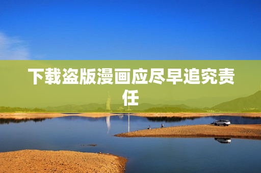 下载盗版漫画应尽早追究责任