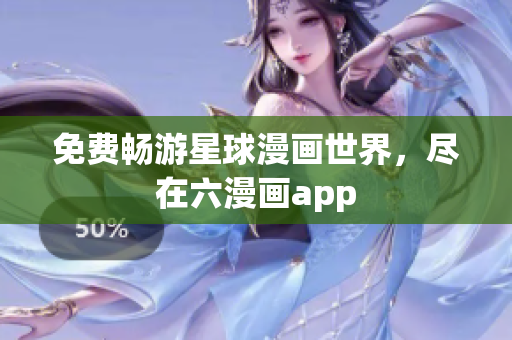 免费畅游星球漫画世界，尽在六漫画app