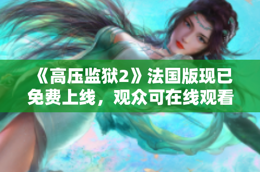 《高压监狱2》法国版现已免费上线，观众可在线观看